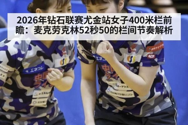 2026年钻石联赛尤金站女子400米栏前瞻：麦克劳克林52秒50的栏间节奏解析