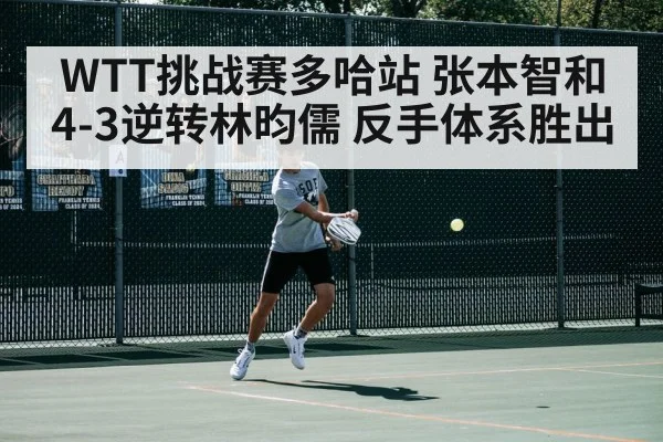 WTT挑战赛多哈站 张本智和4-3逆转林昀儒 反手体系胜出