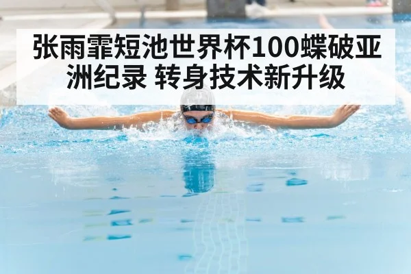 张雨霏短池世界杯100蝶破亚洲纪录 转身技术新升级