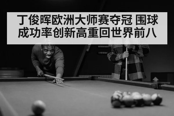 丁俊晖欧洲大师赛夺冠 围球成功率创新高重回世界前八