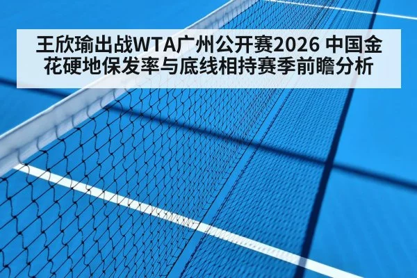 王欣瑜出战WTA广州公开赛2026 中国金花硬地保发率与底线相持赛季前瞻分析