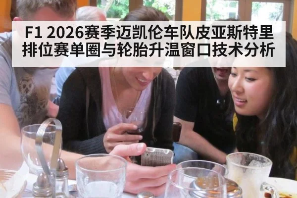 F1 2026赛季迈凯伦车队皮亚斯特里排位赛单圈与轮胎升温窗口技术分析