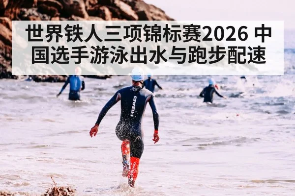 世界铁人三项锦标赛2026 中国选手游泳出水与跑步配速