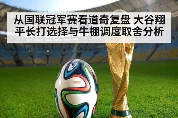 从国联冠军赛看道奇复盘 大谷翔平长打选择与牛棚调度取舍分析