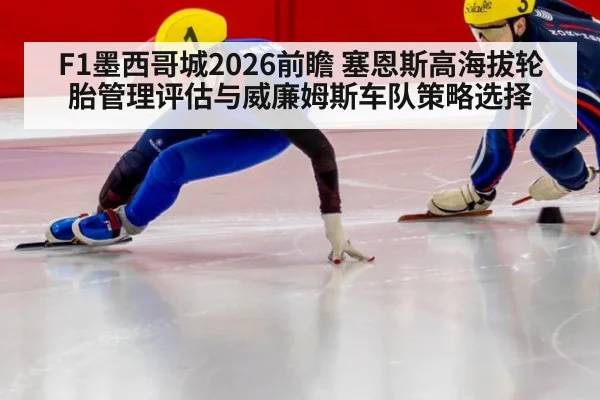 F1墨西哥城2026前瞻 塞恩斯高海拔轮胎管理评估与威廉姆斯车队策略选择