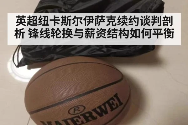 英超纽卡斯尔伊萨克续约谈判剖析 锋线轮换与薪资结构如何平衡